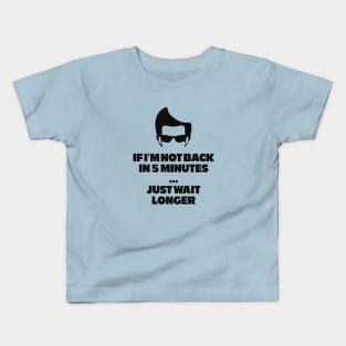 If I'm not back in 5 minutes...just wait longer Kids T-Shirt